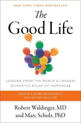 The Good Life: Lessons from the World's Longest Scientific Study of Happiness by Waldinger, Robert