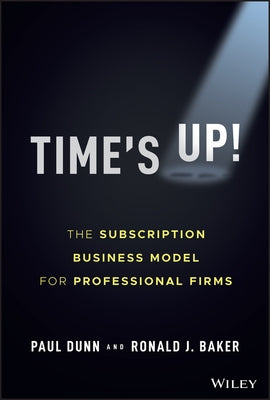 Time's Up!: The Subscription Business Model for Professional Firms by Dunn, Paul
