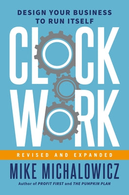 Clockwork, Revised and Expanded: Design Your Business to Run Itself by Michalowicz, Mike