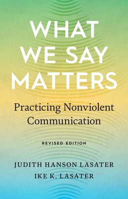 What We Say Matters: Practicing Nonviolent Communication by Lasater, Ike K.