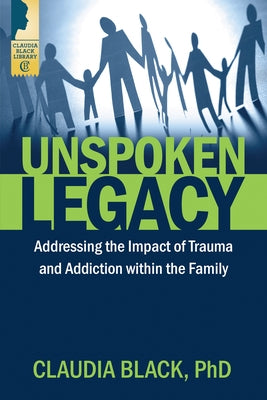 Unspoken Legacy: Addressing the Impact of Trauma and Addiction Within the Family by Black, Claudia