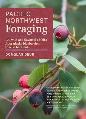 Pacific Northwest Foraging: 120 Wild and Flavorful Edibles from Alaska Blueberries to Wild Hazelnuts by Deur, Douglas