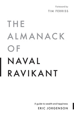 The Almanack of Naval Ravikant: A Guide to Wealth and Happiness by Jorgenson, Eric