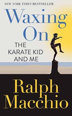 Waxing on: The Karate Kid and Me by Macchio, Ralph