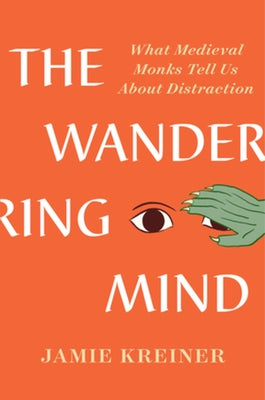 The Wandering Mind: What Medieval Monks Tell Us about Distraction by Kreiner, Jamie