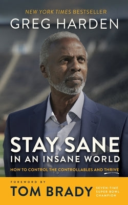 Stay Sane in an Insane World: How to Control the Controllables and Thrive by Harden, Greg