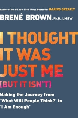 I Thought It Was Just Me (But It Isn't): Making the Journey from What Will People Think? to I Am Enough by Brown, Bren&#233;