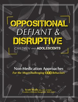 Oppositional, Defiant & Disruptive Children and Adolescents: Non-Medication Approaches for the Most Challenging Odd Behaviors by Walls, Scott
