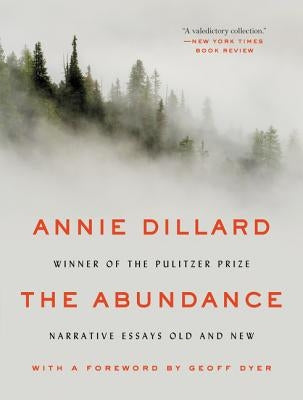 The Abundance: Narrative Essays Old and New by Dillard, Annie