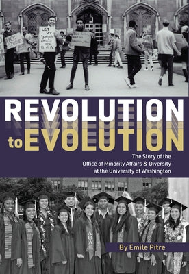 Revolution to Evolution: The Story of the Office of Minority Affairs & Diversity at the University of Washington by Pitre, Emile