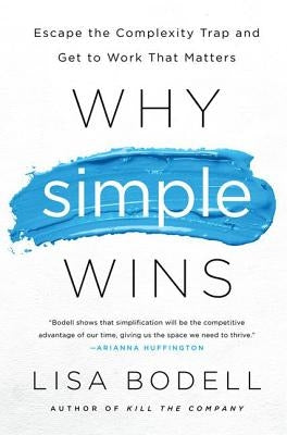 Why Simple Wins: Escape the Complexity Trap and Get to Work That Matters by Bodell, Lisa