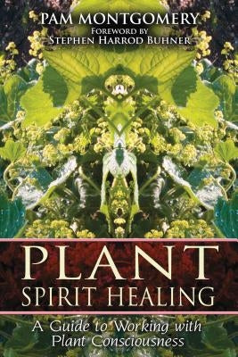 Plant Spirit Healing: A Guide to Working with Plant Consciousness by Montgomery, Pam