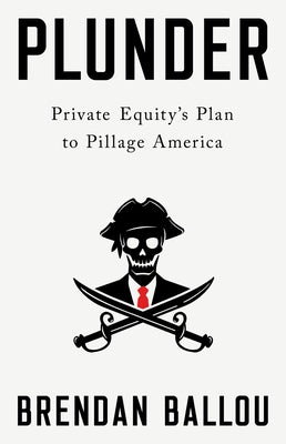 Plunder: Private Equity's Plan to Pillage America by Ballou, Brendan