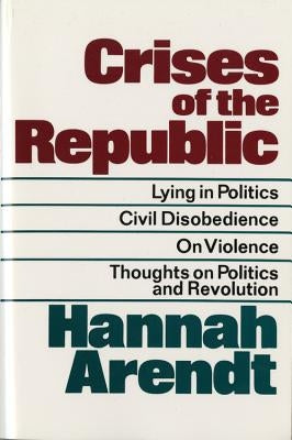 Crises of the Republic: Lying in Politics; Civil Disobedience; On Violence; Thoughts on Politics and Revolution by Arendt, Hannah