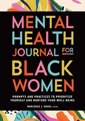 Mental Health Journal for Black Women: Prompts and Practices to Prioritize Yourself and Nurture Your Well-Being by Okosi, Mercedes J.