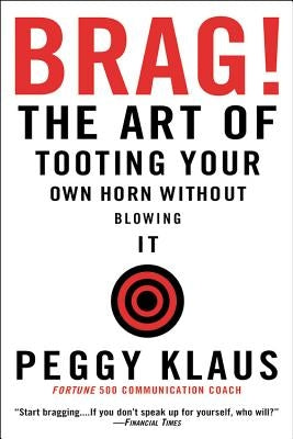 Brag!: The Art of Tooting Your Own Horn Without Blowing It by Klaus, Peggy