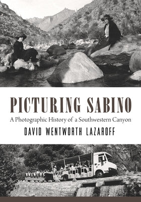 Picturing Sabino: A Photographic History of a Southwestern Canyon by Lazaroff, David Wentworth