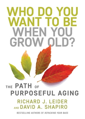 Who Do You Want to Be When You Grow Old?: The Path of Purposeful Aging by Leider, Richard J.