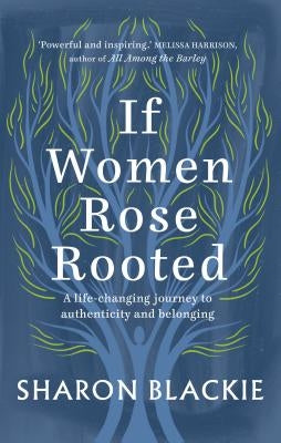 If Women Rose Rooted: A Life-Changing Journey to Authenticity and Belonging by Blackie, Sharon