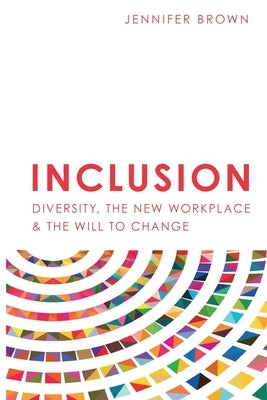 Inclusion: Diversity, The New Workplace & The Will To Change by Brown, Jennifer