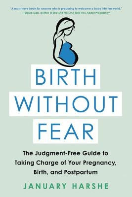 Birth Without Fear: The Judgment-Free Guide to Taking Charge of Your Pregnancy, Birth, and Postpartum by Harshe, January