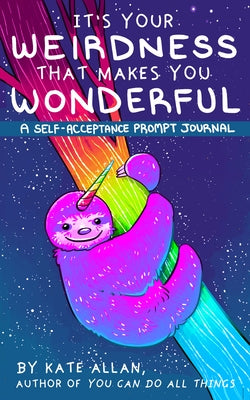 It's Your Weirdness That Makes You Wonderful: A Self-Acceptance Prompt Journal (Positive Mental Health Teen Journal) by Allan, Kate