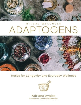 Adaptogens: Herbs for Longevity and Everyday Wellness Volume 1 by Ayales, Adriana
