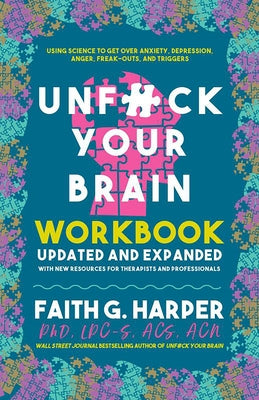 Unfuck Your Brain Workbook: Using Science to Get Over Anxiety, Depression, Anger, Freak-Outs, and Triggers by Harper, Faith G.