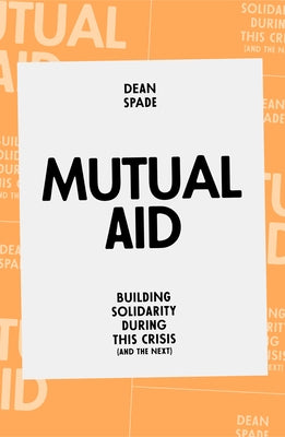 Mutual Aid: Building Solidarity During This Crisis (and the Next) by Spade, Dean