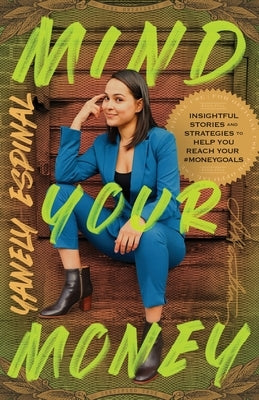 Mind Your Money: Insightful Stories and Strategies to Help You Reach Your #MoneyGoals by Espinal, Yanely