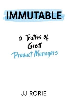 Immutable: 5 Truths of Great Product Managers by Rorie, JJ